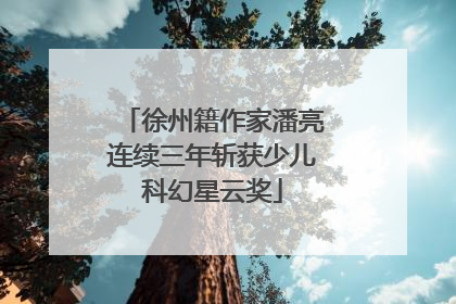 徐州籍作家潘亮连续三年斩获少儿科幻星云奖