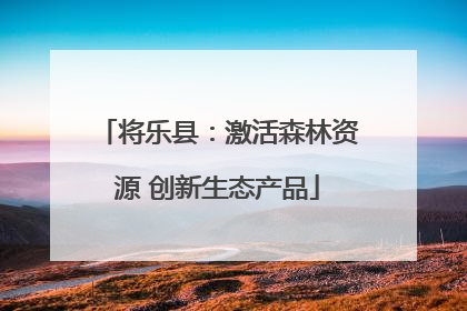 将乐县：激活森林资源 创新生态产品
