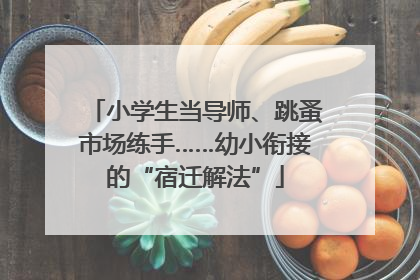小学生当导师、跳蚤市场练手……幼小衔接的“宿迁解法”