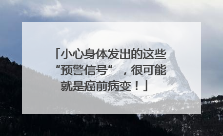 小心身体发出的这些“预警信号”，很可能就是癌前病变！