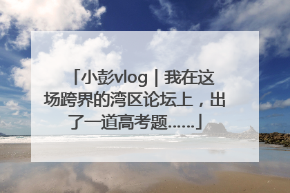小彭vlog｜我在这场跨界的湾区论坛上，出了一道高考题……