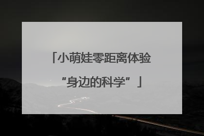 小萌娃零距离体验“身边的科学”