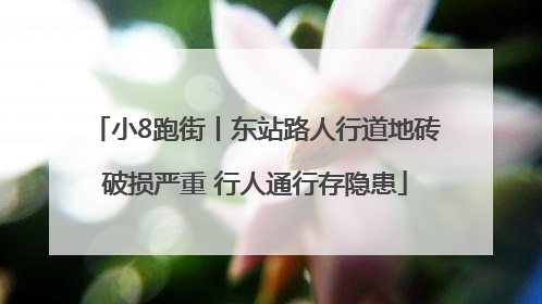 小8跑街丨东站路人行道地砖破损严重 行人通行存隐患
