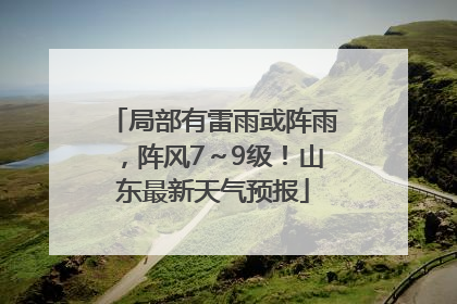 局部有雷雨或阵雨，阵风7～9级！山东最新天气预报