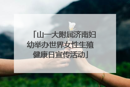山一大附属济南妇幼举办世界女性生殖健康日宣传活动