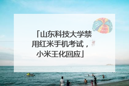 山东科技大学禁用红米手机考试，小米王化回应