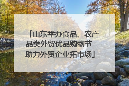 山东举办食品、农产品类外贸优品购物节 助力外贸企业拓市场