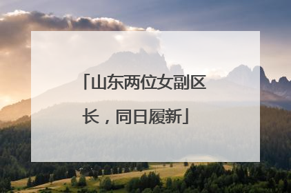 山东两位女副区长，同日履新