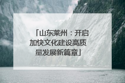山东莱州：开启加快文化建设高质量发展新篇章