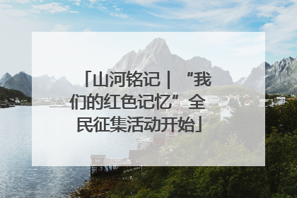 山河铭记｜“我们的红色记忆”全民征集活动开始
