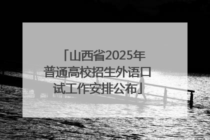 山西省2025年普通高校招生外语口试工作安排公布