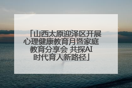 山西太原迎泽区开展心理健康教育月暨家庭教育分享会 共探AI时代育人新路径
