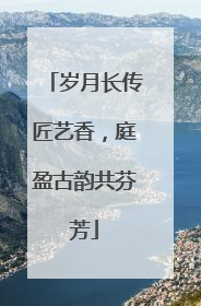 岁月长传匠艺香，庭盈古韵共芬芳