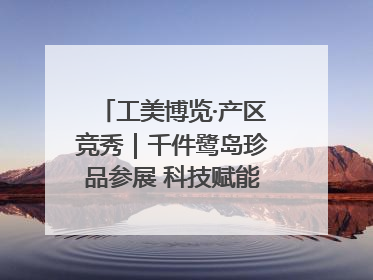 工美博览·产区竞秀｜千件鹭岛珍品参展 科技赋能智创未来