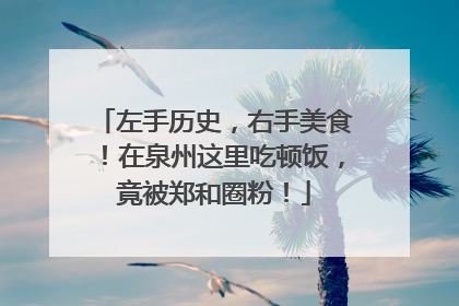 左手历史，右手美食！在泉州这里吃顿饭，竟被郑和圈粉！