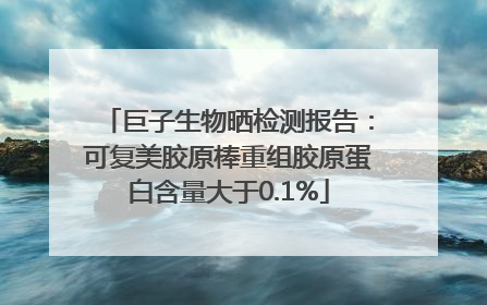 巨子生物晒检测报告：可复美胶原棒重组胶原蛋白含量大于0.1%