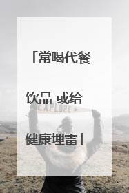 常喝代餐饮品 或给健康埋雷