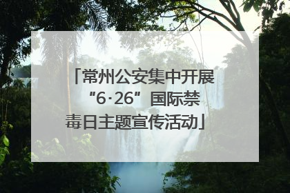 常州公安集中开展“6･26”国际禁毒日主题宣传活动