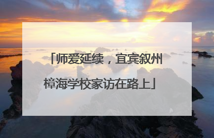 师爱延续，宜宾叙州樟海学校家访在路上