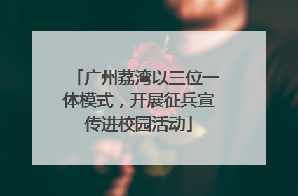 广州荔湾以三位一体模式，开展征兵宣传进校园活动