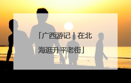 广西游记｜在北海逛升平老街