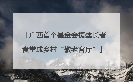 广西首个基金会援建长者食堂成乡村“敬老客厅”