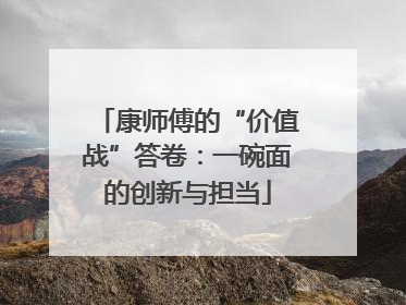 康师傅的“价值战”答卷：一碗面的创新与担当