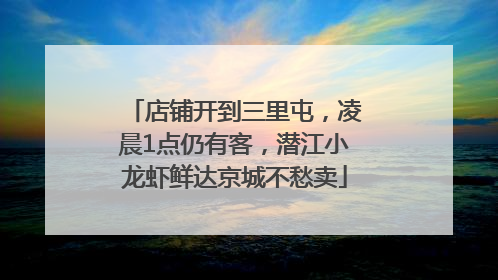 店铺开到三里屯，凌晨1点仍有客，潜江小龙虾鲜达京城不愁卖