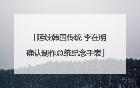 延续韩国传统 李在明确认制作总统纪念手表
