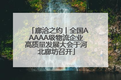 廊洽之约丨全国AAAAA级物流企业高质量发展大会于河北廊坊召开