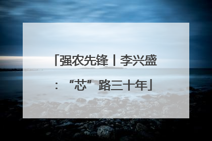 强农先锋丨李兴盛：“芯”路三十年