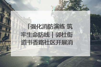强化消防演练 筑牢生命防线｜郭杜街道书香路社区开展消防演练活动