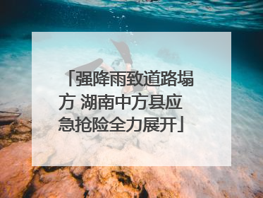 强降雨致道路塌方 湖南中方县应急抢险全力展开
