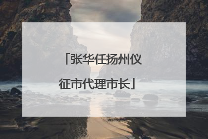 张华任扬州仪征市代理市长
