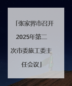 张家界市召开2025年第二次市委旅工委主任会议