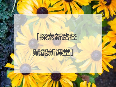 探索新路径 赋能新课堂