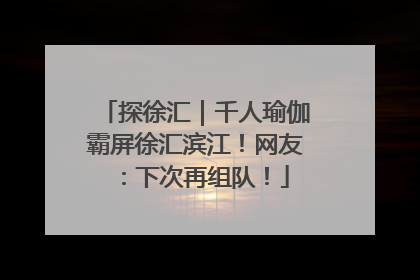 探徐汇｜千人瑜伽霸屏徐汇滨江！网友：下次再组队！