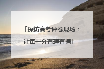 探访高考评卷现场：让每一分有理有据