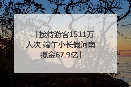接待游客1511万人次 端午小长假河南揽金67.9亿