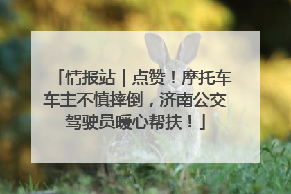 情报站｜点赞！摩托车车主不慎摔倒，济南公交驾驶员暖心帮扶！