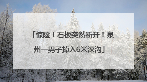惊险！石板突然断开！泉州一男子掉入6米深沟
