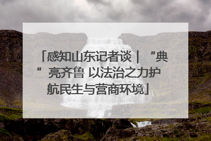 感知山东记者谈｜“典”亮齐鲁 以法治之力护航民生与营商环境