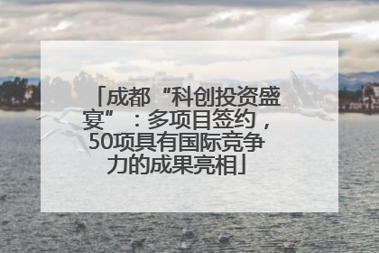 成都“科创投资盛宴”：多项目签约，50项具有国际竞争力的成果亮相