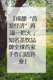 成都“首发经济”再添一把火，知名茶饮品牌全球首家手作门店开业