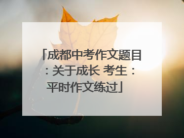 成都中考作文题目：关于成长 考生：平时作文练过