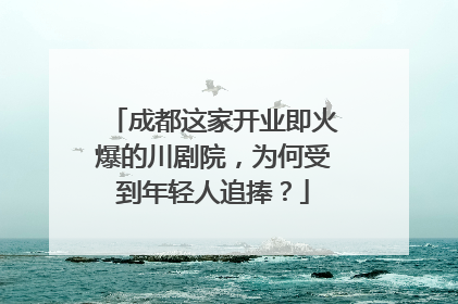 成都这家开业即火爆的川剧院，为何受到年轻人追捧？