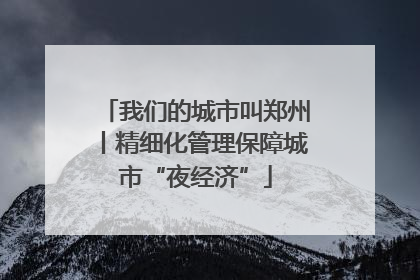 我们的城市叫郑州丨精细化管理保障城市“夜经济”