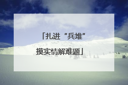 扎进“兵堆”摸实情解难题