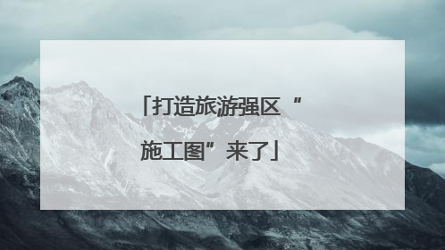 打造旅游强区“施工图”来了