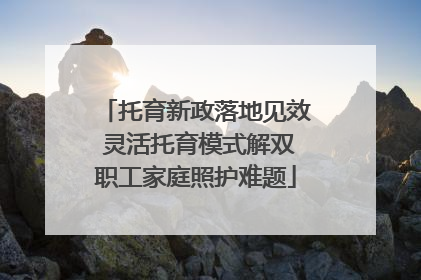 托育新政落地见效 灵活托育模式解双职工家庭照护难题